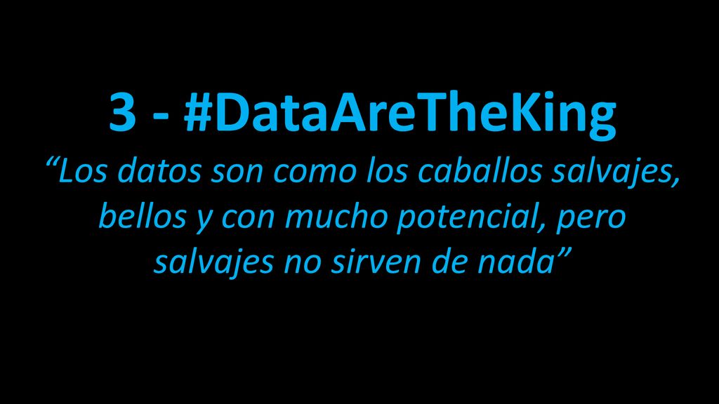3 - #DataAreTheKing Los datos son como los caballos salvajes, bellos y con mucho potencial, pero salvajes no sirven de nada