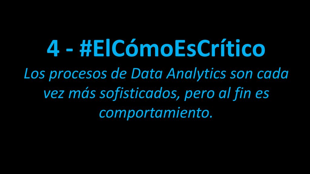 4 - #ElCómoEsCrítico Los procesos de Data Analytics son cada vez más sofisticados, pero al fin es comportamiento.