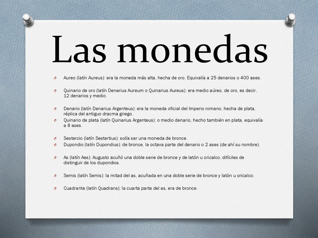 Las monedas Aureo (latín Aureus): era la moneda más alta, hecha de oro. Equivalía a 25 denarios o 400 ases.