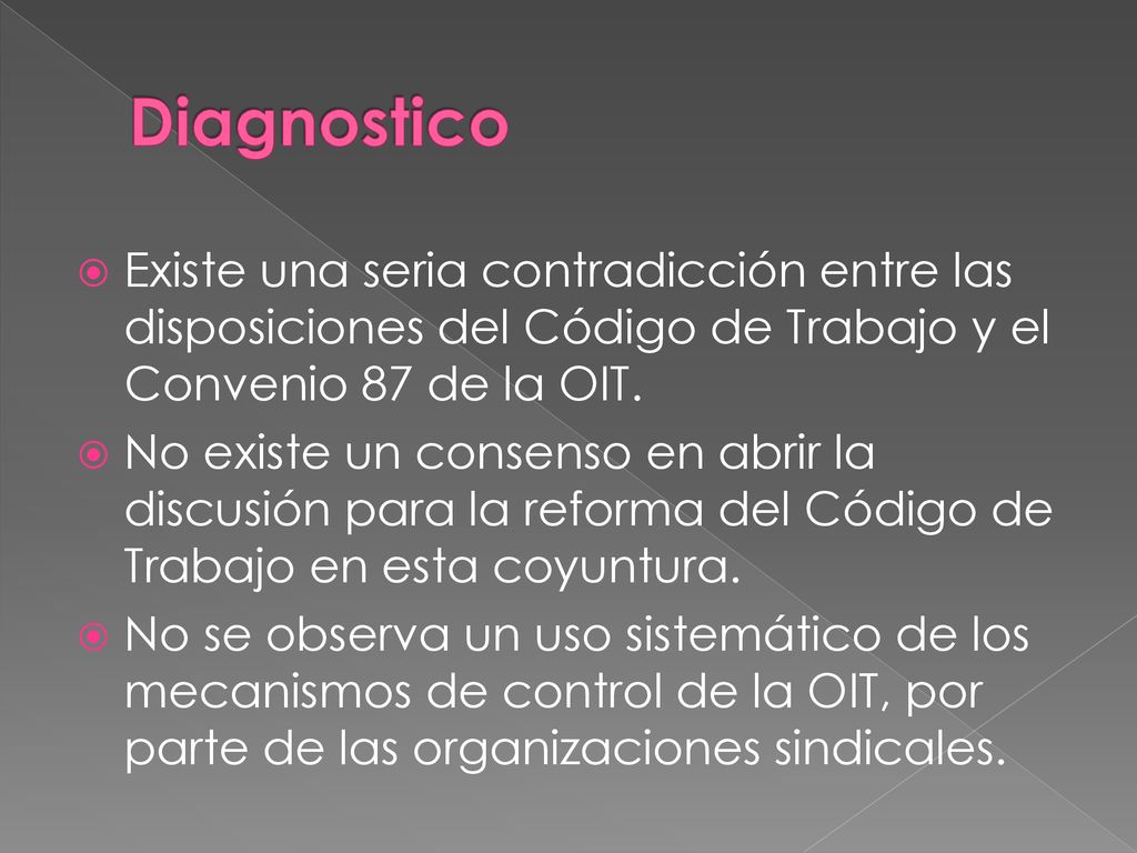 Diagnostico Existe una seria contradicción entre las disposiciones del Código de Trabajo y el Convenio 87 de la OIT.