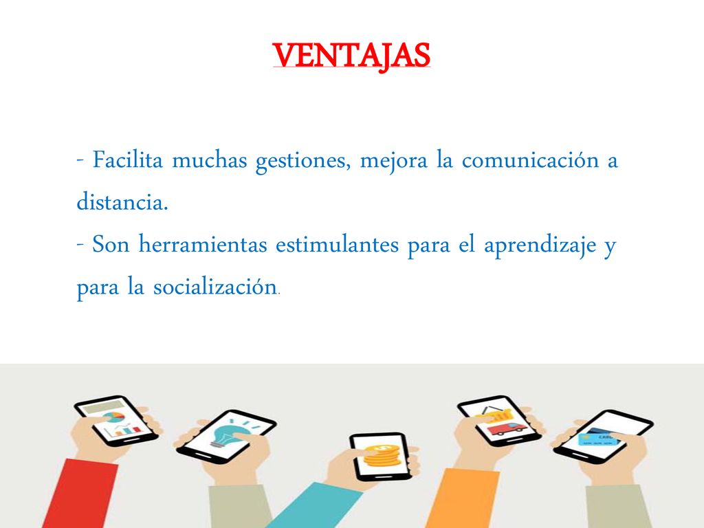 VENTAJAS - Facilita muchas gestiones, mejora la comunicación a distancia.