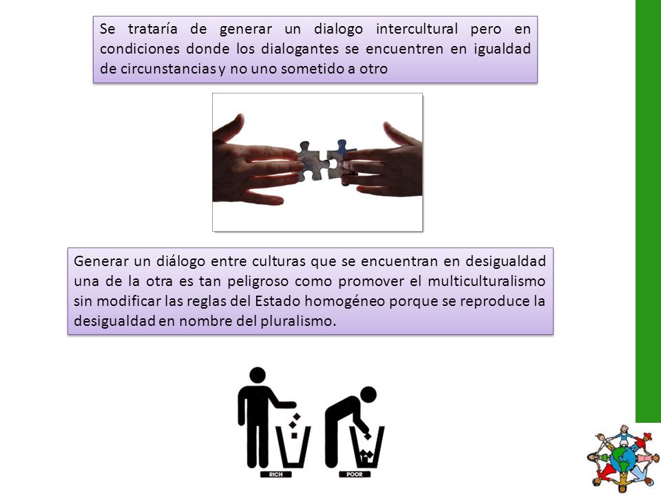 Se trataría de generar un dialogo intercultural pero en condiciones donde los dialogantes se encuentren en igualdad de circunstancias y no uno sometido a otro