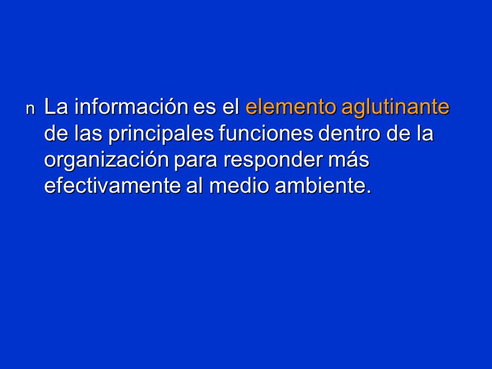 La información es el elemento aglutinante de las principales funciones dentro de la organización para responder más efectivamente al medio ambiente.