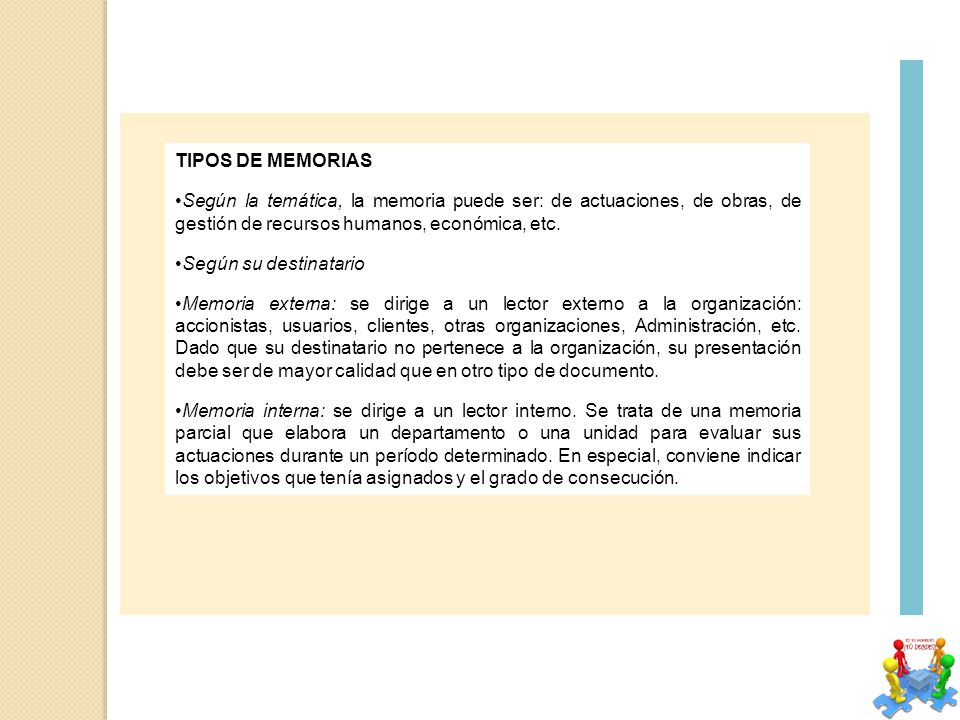 TIPOS DE MEMORIAS Según la temática, la memoria puede ser: de actuaciones, de obras, de gestión de recursos humanos, económica, etc.
