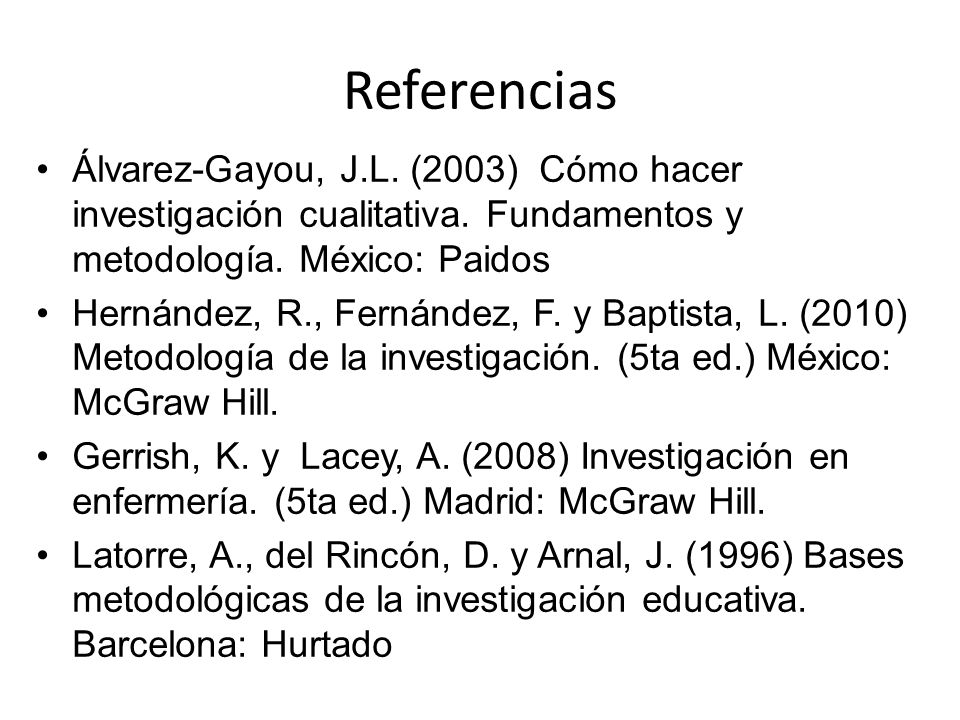 Referencias Álvarez-Gayou, J.L. (2003) Cómo hacer investigación cualitativa. Fundamentos y metodología. México: Paidos.