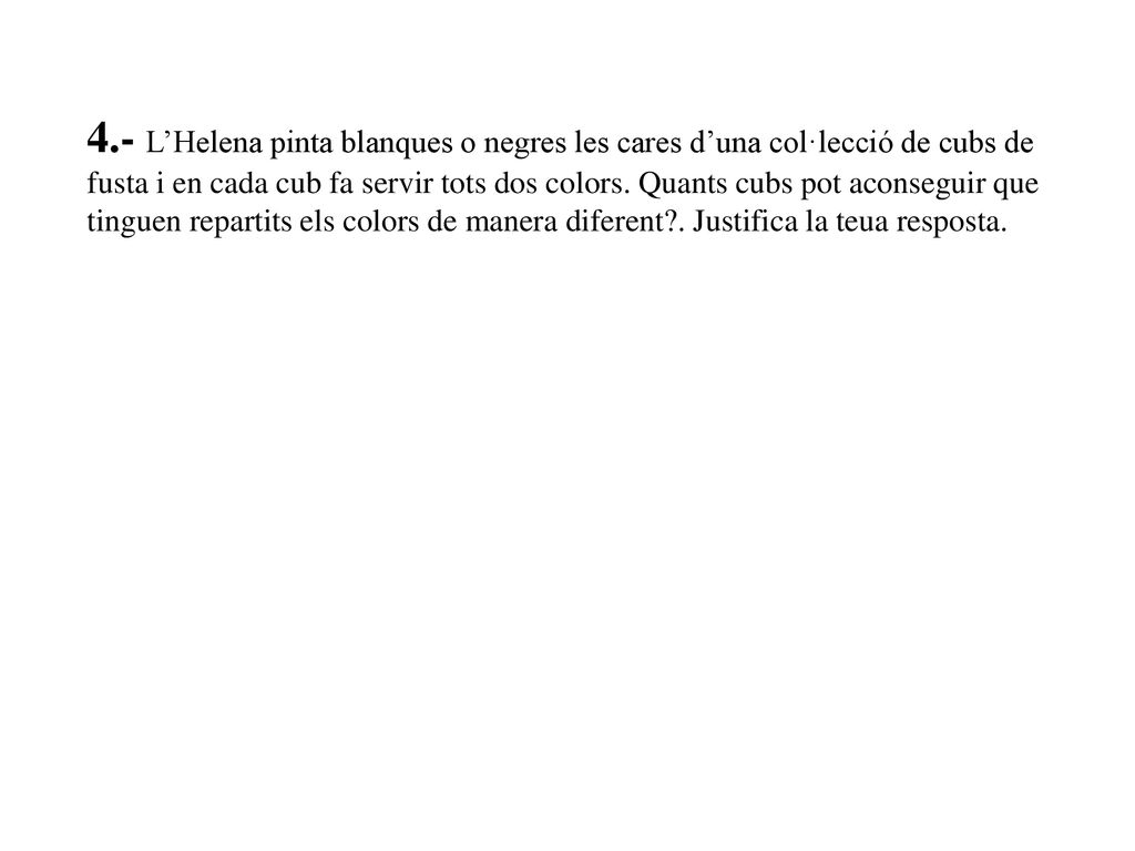 4.- L’Helena pinta blanques o negres les cares d’una col·lecció de cubs de fusta i en cada cub fa servir tots dos colors.