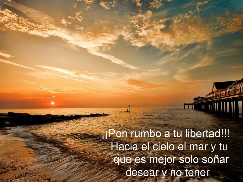 ¡¡Pon rumbo a tu libertad. Hacia el cielo el mar y tu