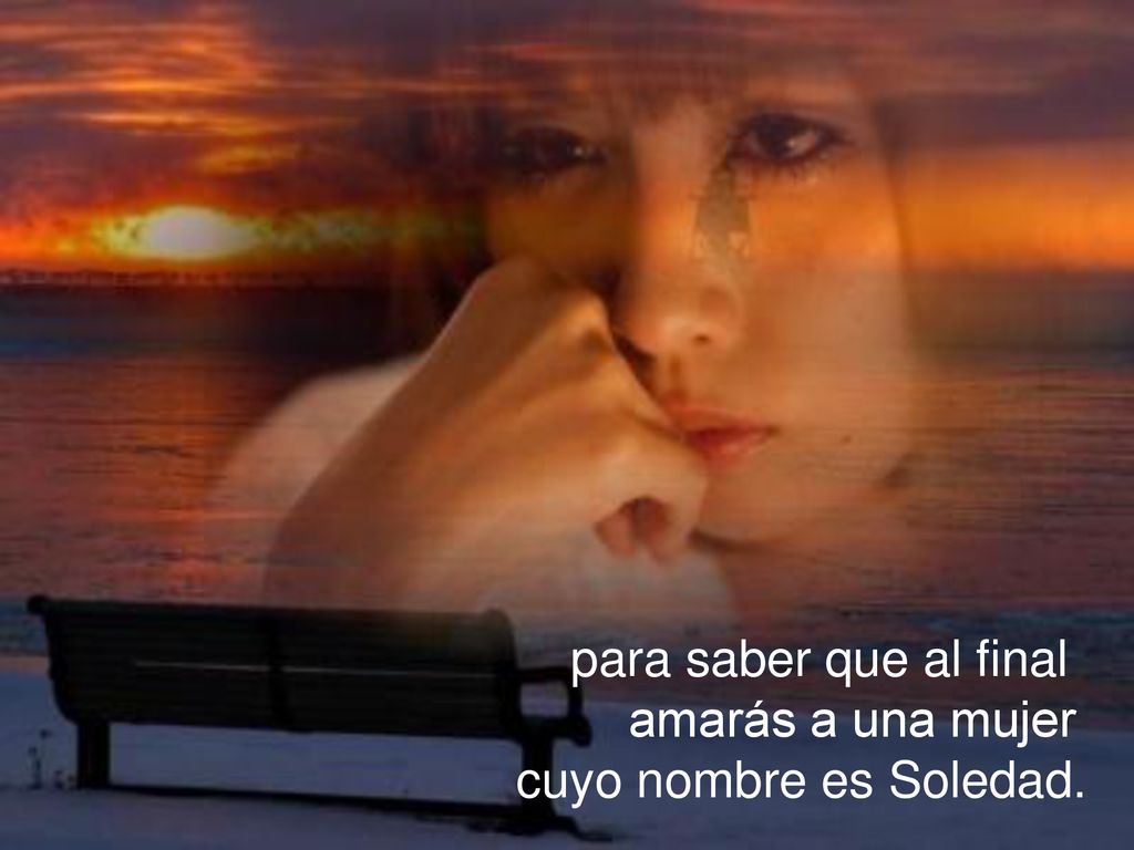 para saber que al final amarás a una mujer cuyo nombre es Soledad.