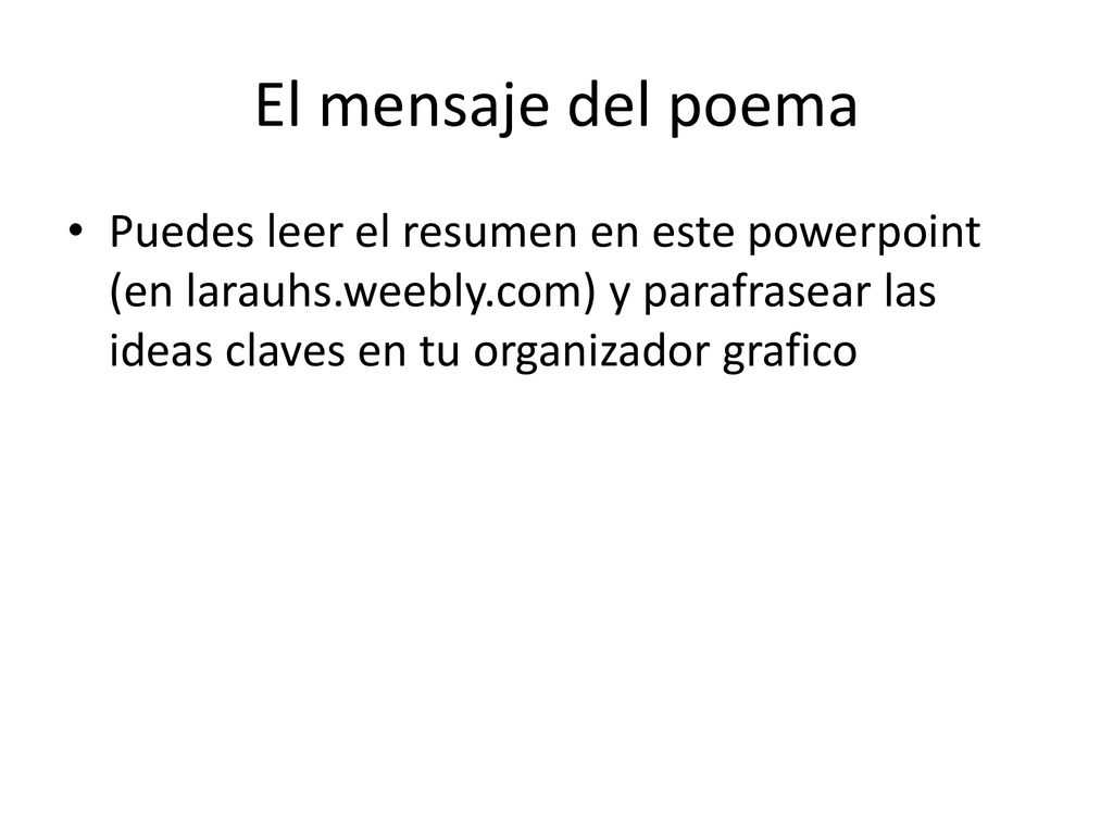El mensaje del poema Puedes leer el resumen en este powerpoint (en larauhs.weebly.com) y parafrasear las ideas claves en tu organizador grafico.