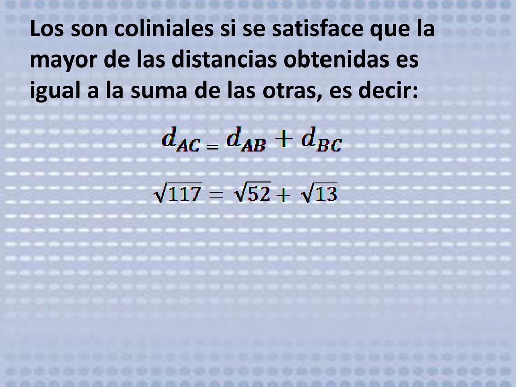 Los son coliniales si se satisface que la mayor de las distancias obtenidas es igual a la suma de las otras, es decir: