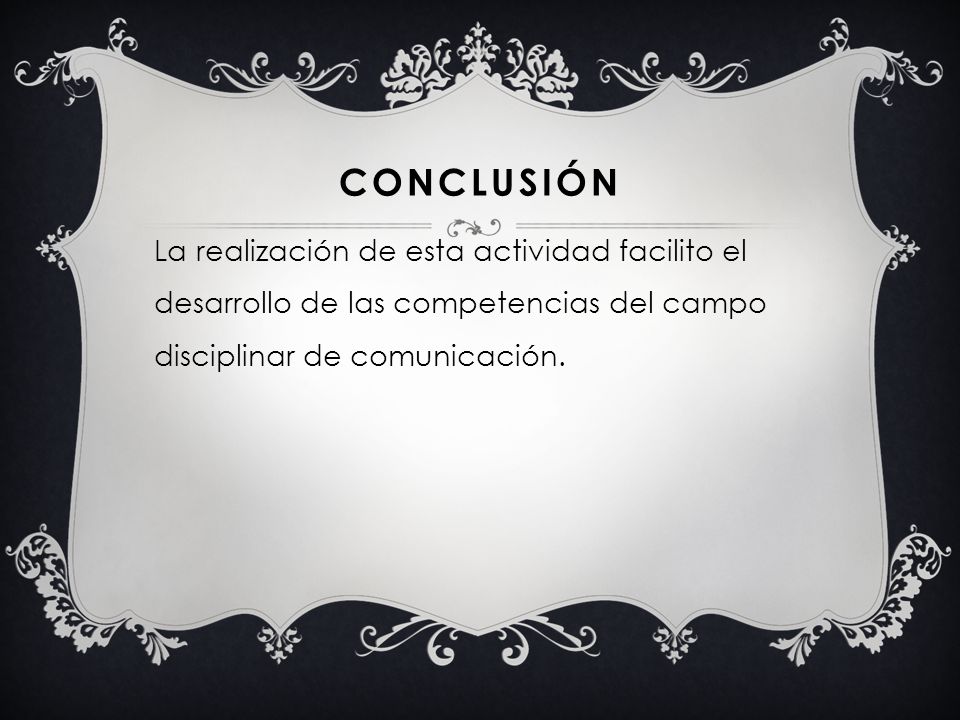 CONCLUSIÓN La realización de esta actividad facilito el desarrollo de las competencias del campo disciplinar de comunicación.