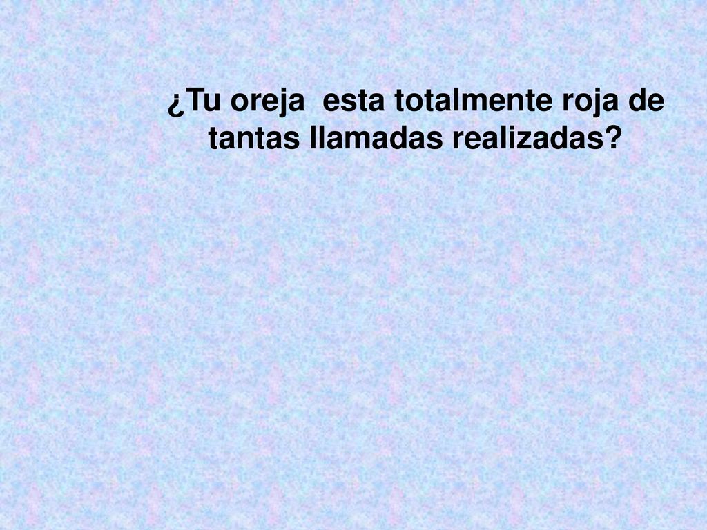 ¿Tu oreja esta totalmente roja de tantas llamadas realizadas