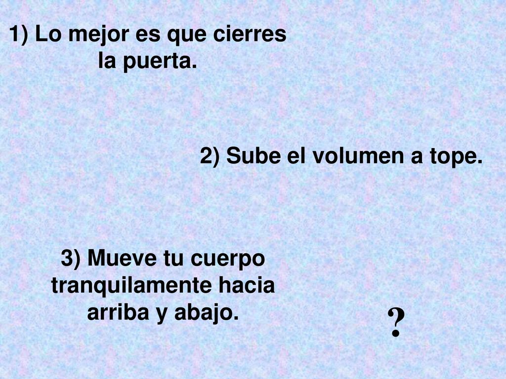 1) Lo mejor es que cierres la puerta. 2) Sube el volumen a tope.