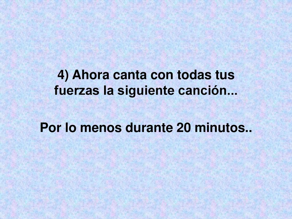 4) Ahora canta con todas tus fuerzas la siguiente canción...