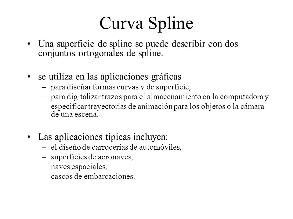 Curva Spline Una superficie de spline se puede describir con dos conjuntos ortogonales de spline. se utiliza en las aplicaciones gráficas.