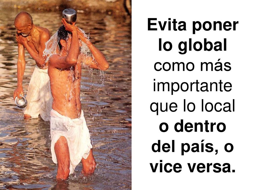 Evita poner lo global como más importante que lo local o dentro del país, o vice versa.
