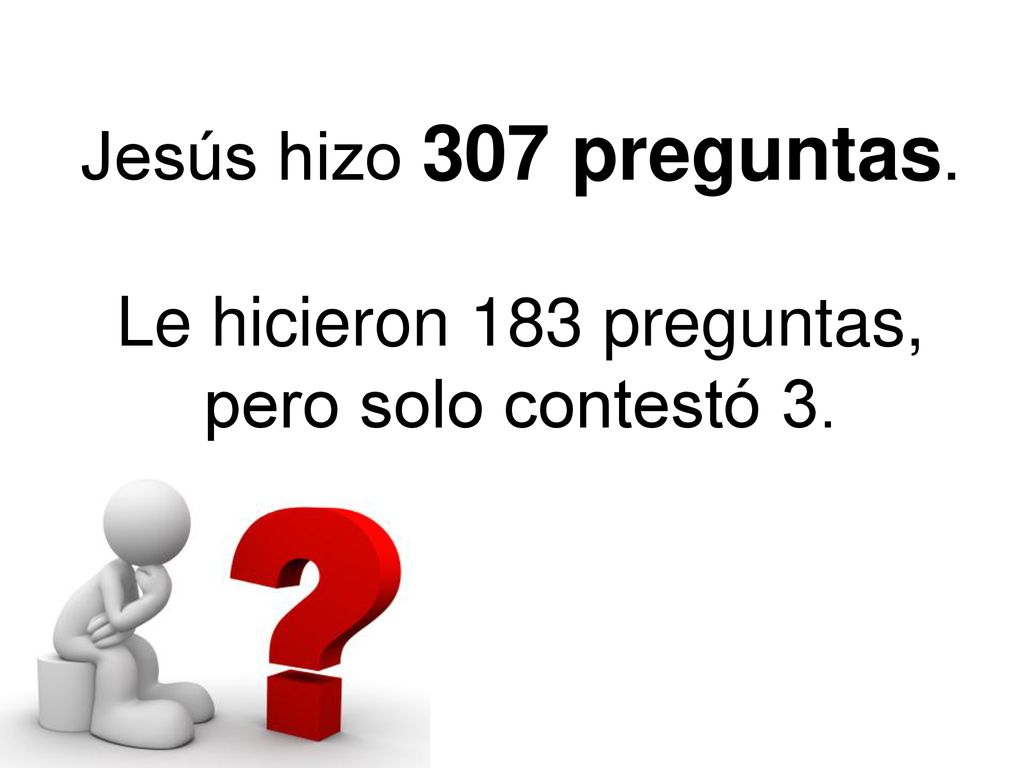 Jesús hizo 307 preguntas. Le hicieron 183 preguntas, pero solo contestó 3.