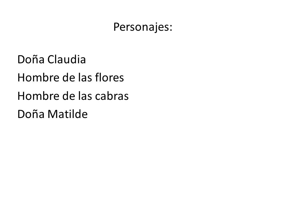 Personajes: Doña Claudia Hombre de las flores Hombre de las cabras Doña Matilde