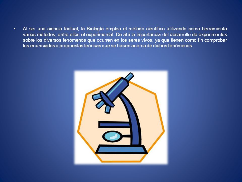 Al ser una ciencia factual, la Biología emplea el método científico utilizando como herramienta varios métodos, entre ellos el experimental.