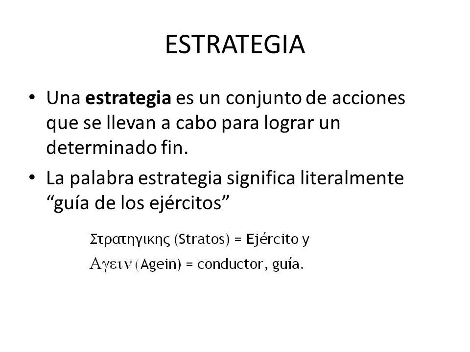ESTRATEGIA Una estrategia es un conjunto de acciones que se llevan a cabo para lograr un determinado fin.