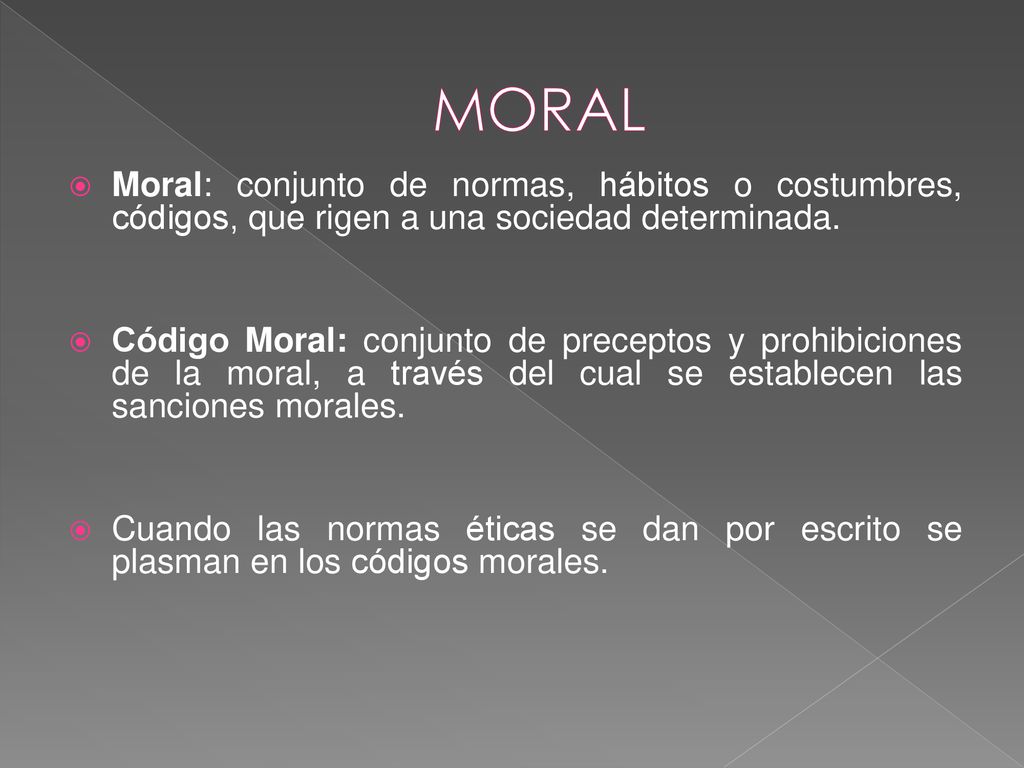 MORAL Moral: conjunto de normas, hábitos o costumbres, códigos, que rigen a una sociedad determinada.