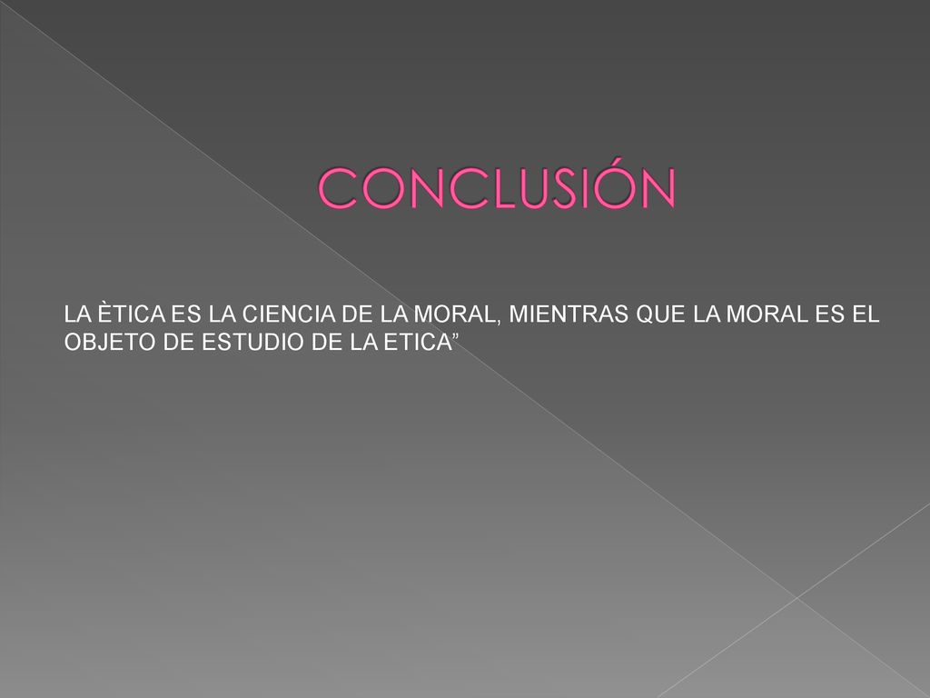 CONCLUSIÓN LA ÈTICA ES LA CIENCIA DE LA MORAL, MIENTRAS QUE LA MORAL ES EL OBJETO DE ESTUDIO DE LA ETICA