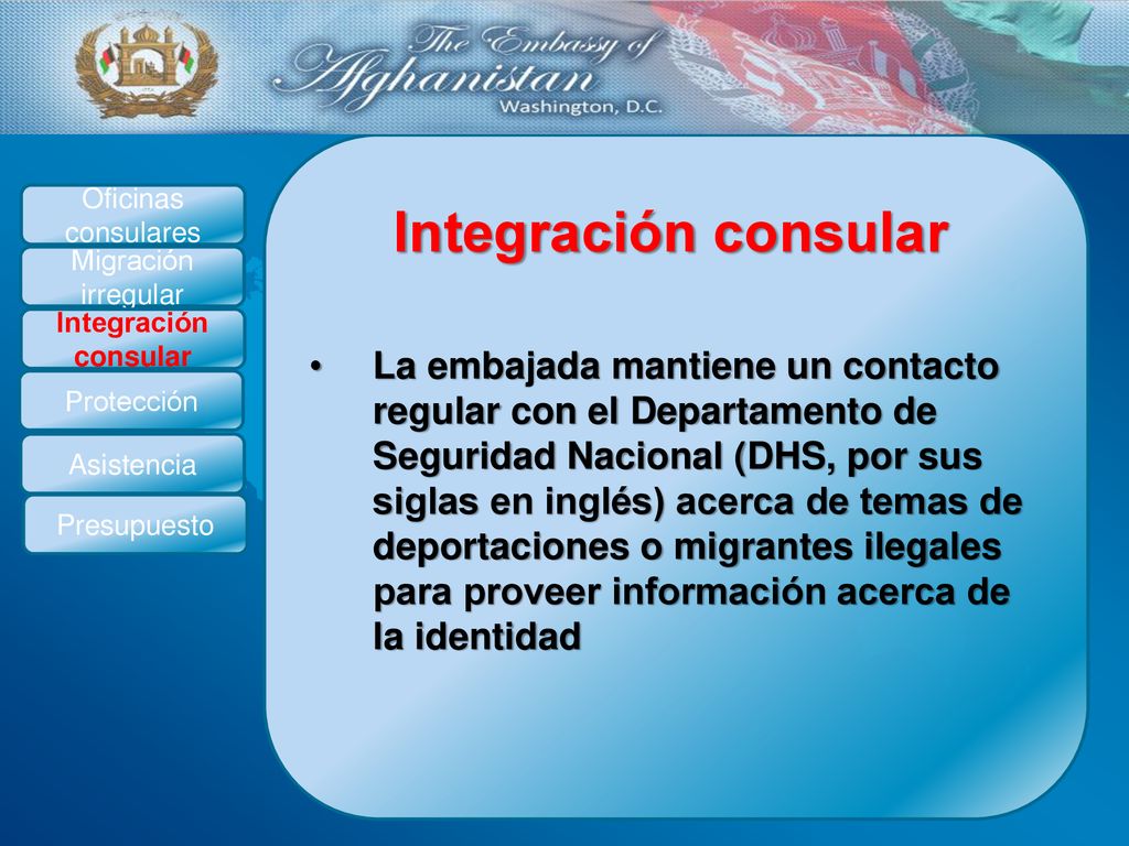 La embajada mantiene un contacto regular con el Departamento de Seguridad Nacional (DHS, por sus siglas en inglés) acerca de temas de deportaciones o migrantes ilegales para proveer información acerca de la identidad