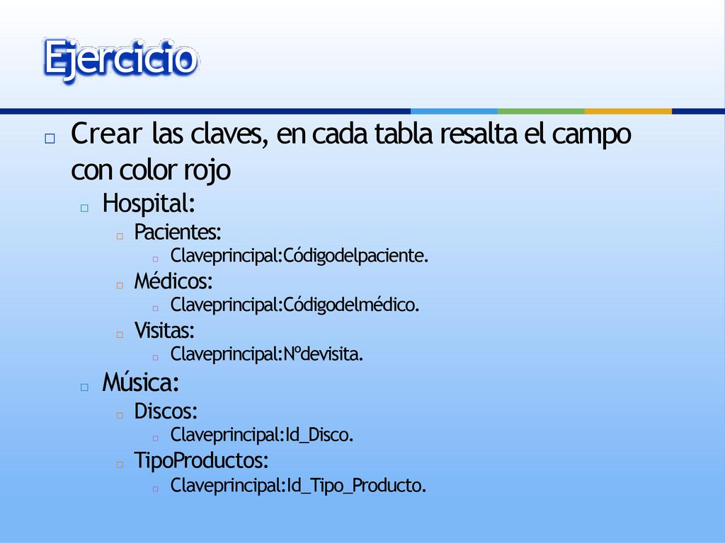 Ejercicio Crear las claves, en cada tabla resalta el campo con color rojo. Hospital: Pacientes: Claveprincipal:Códigodelpaciente.