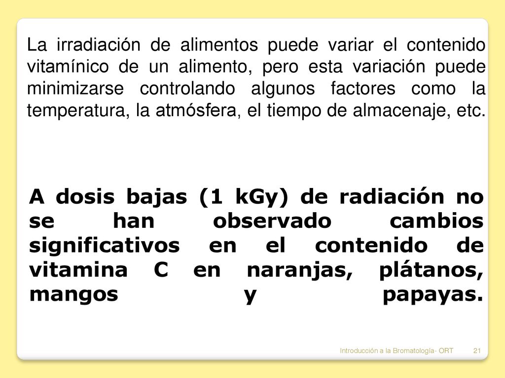 La irradiación de alimentos puede variar el contenido vitamínico de un alimento, pero esta variación puede minimizarse controlando algunos factores como la temperatura, la atmósfera, el tiempo de almacenaje, etc.