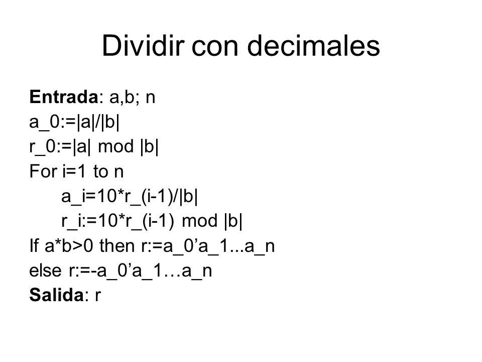 Dividir con decimales Entrada: a,b; n a_0:=|a|/|b| r_0:=|a| mod |b|