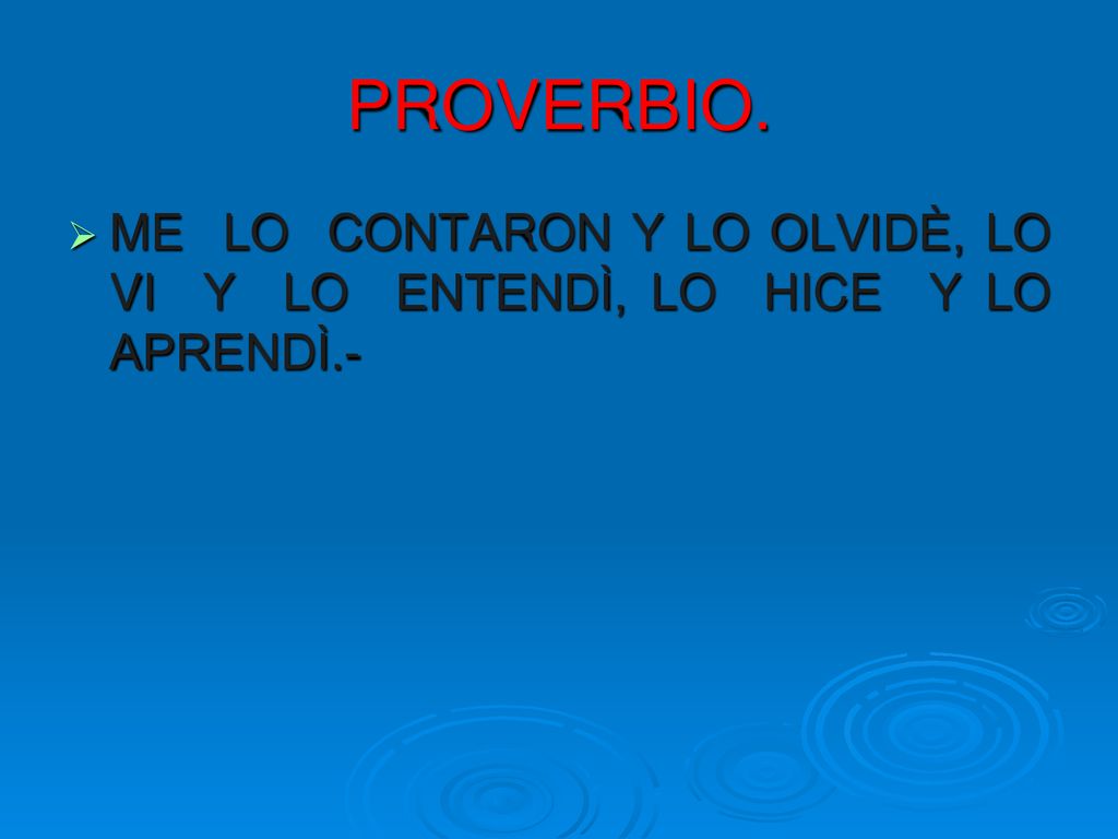 PROVERBIO. ME LO CONTARON Y LO OLVIDÈ, LO VI Y LO ENTENDÌ, LO HICE Y LO APRENDÌ.-