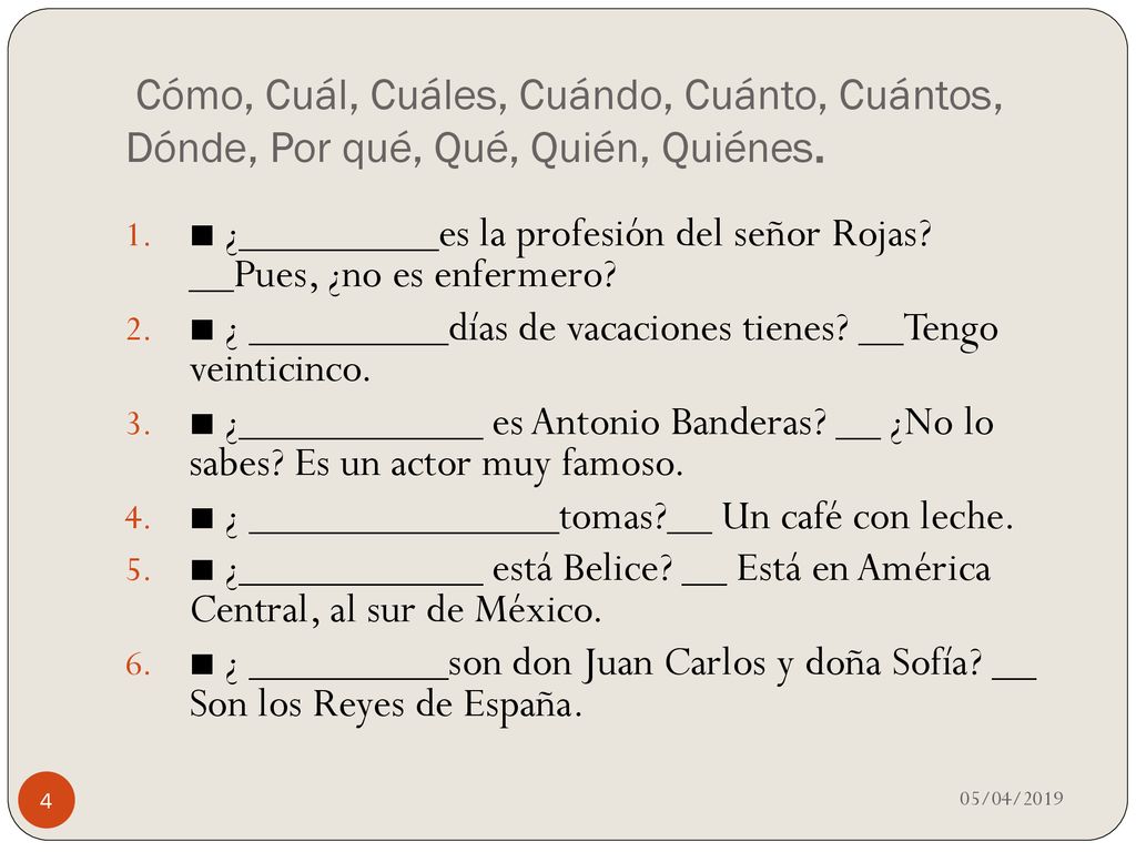 Cómo, Cuál, Cuáles, Cuándo, Cuánto, Cuántos, Dónde, Por qué, Qué, Quién, Quiénes.