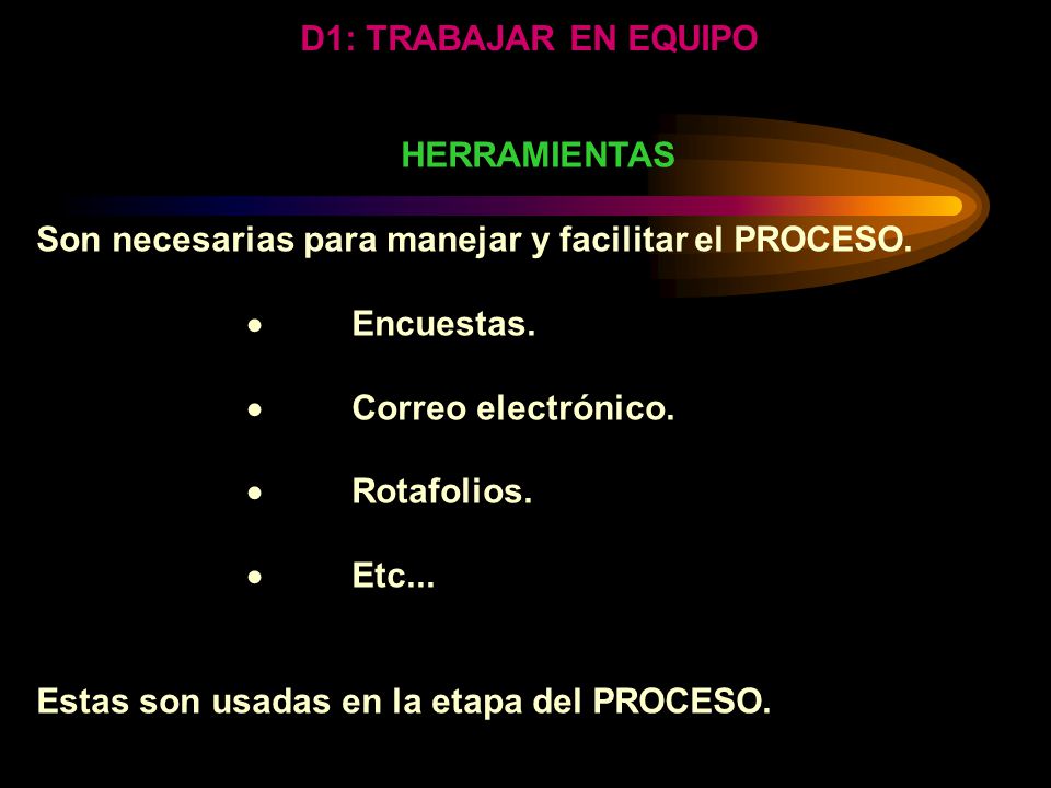 D1: TRABAJAR EN EQUIPO HERRAMIENTAS. Son necesarias para manejar y facilitar el PROCESO.  Encuestas.