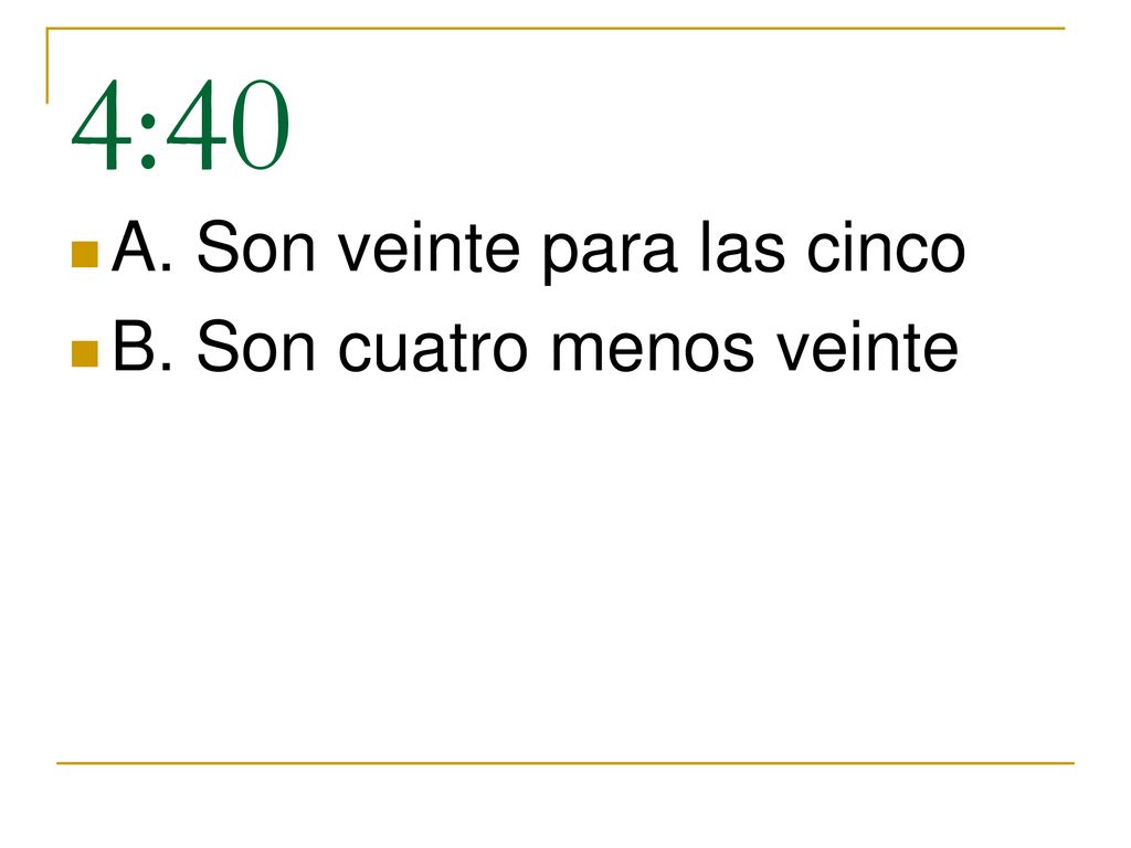 4:40 A. Son veinte para las cinco B. Son cuatro menos veinte