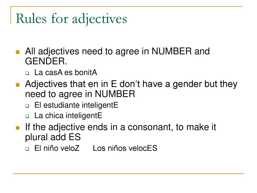 Rules for adjectives All adjectives need to agree in NUMBER and GENDER. La casA es bonitA.