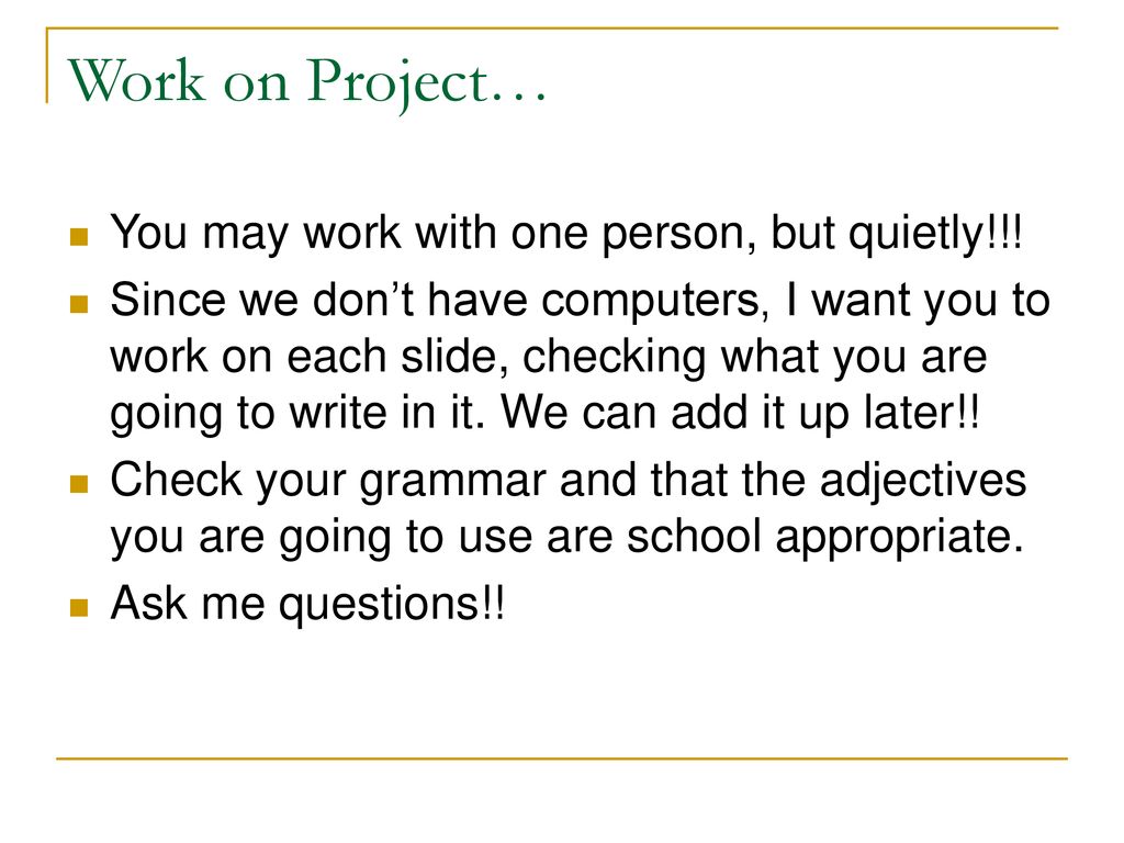 Work on Project… You may work with one person, but quietly!!!