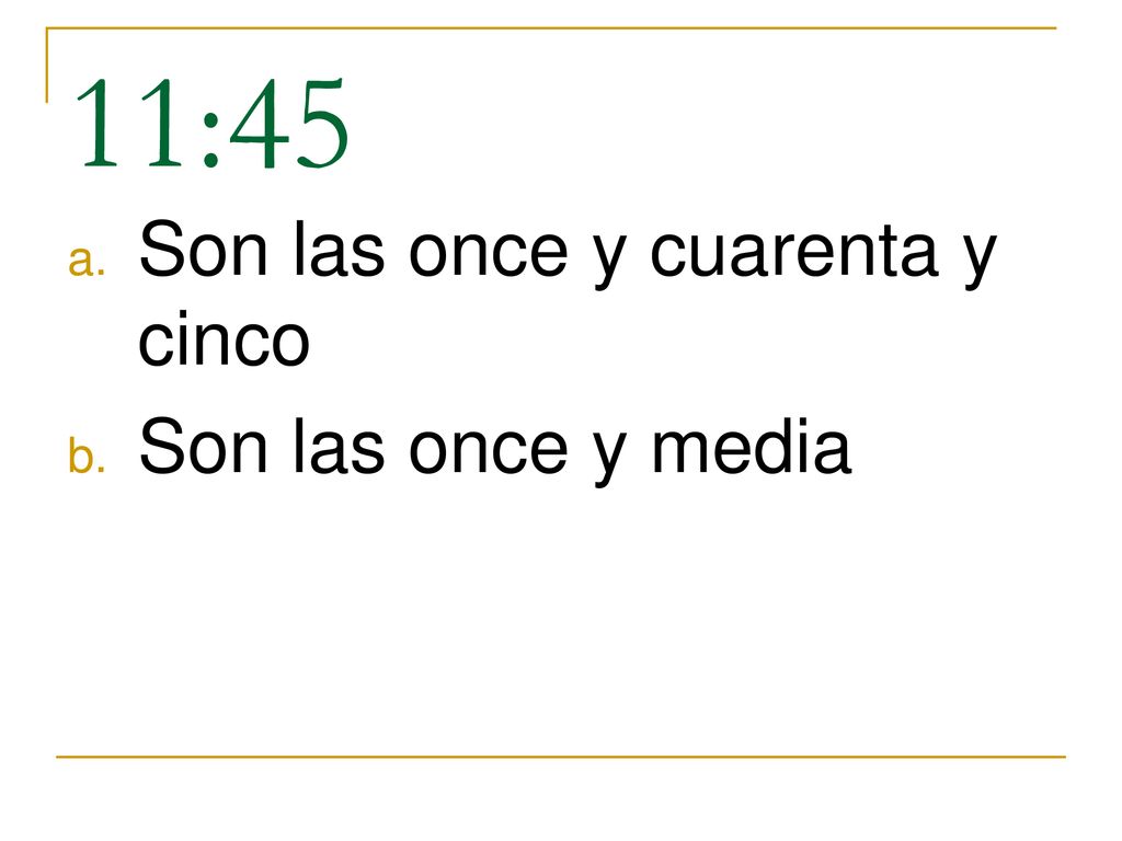11:45 Son las once y cuarenta y cinco Son las once y media