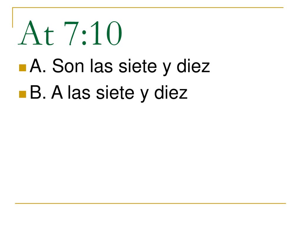 At 7:10 A. Son las siete y diez B. A las siete y diez