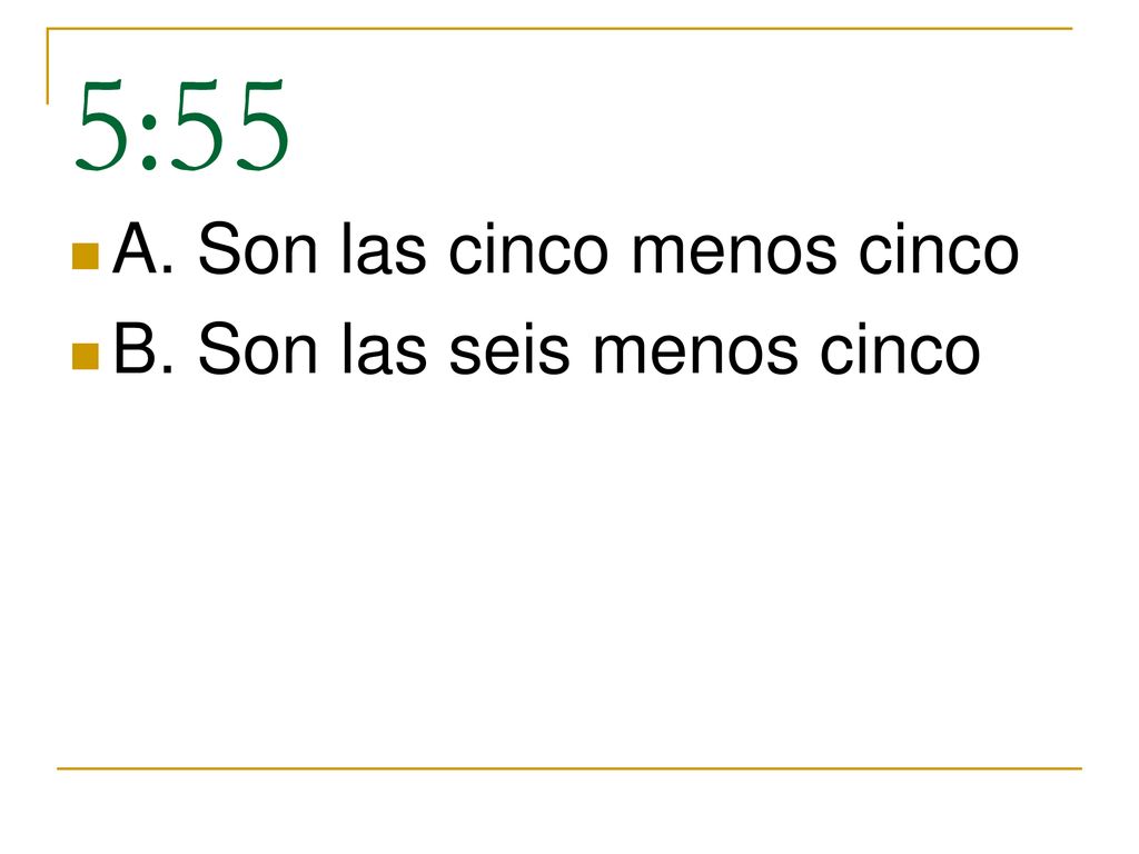 5:55 A. Son las cinco menos cinco B. Son las seis menos cinco
