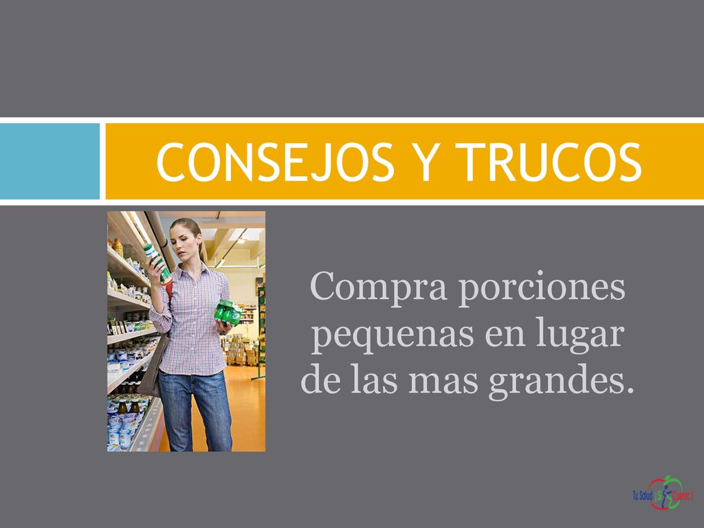 Compra porciones pequenas en lugar de las mas grandes.