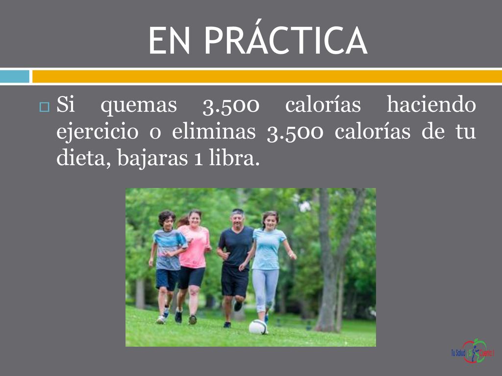 EN PRÁCTICA Si quemas calorías haciendo ejercicio o eliminas calorías de tu dieta, bajaras 1 libra.
