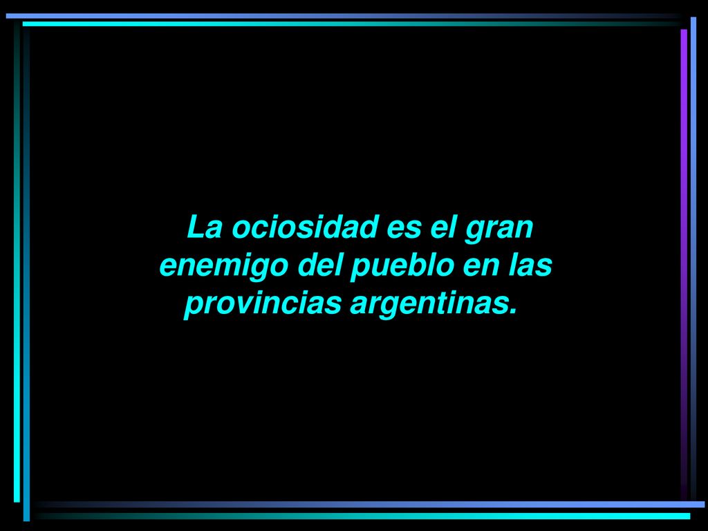 La ociosidad es el gran enemigo del pueblo en las provincias argentinas.