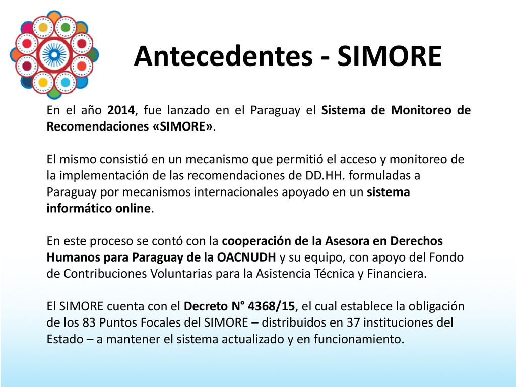 Antecedentes - SIMORE En el año 2014, fue lanzado en el Paraguay el Sistema de Monitoreo de Recomendaciones «SIMORE».
