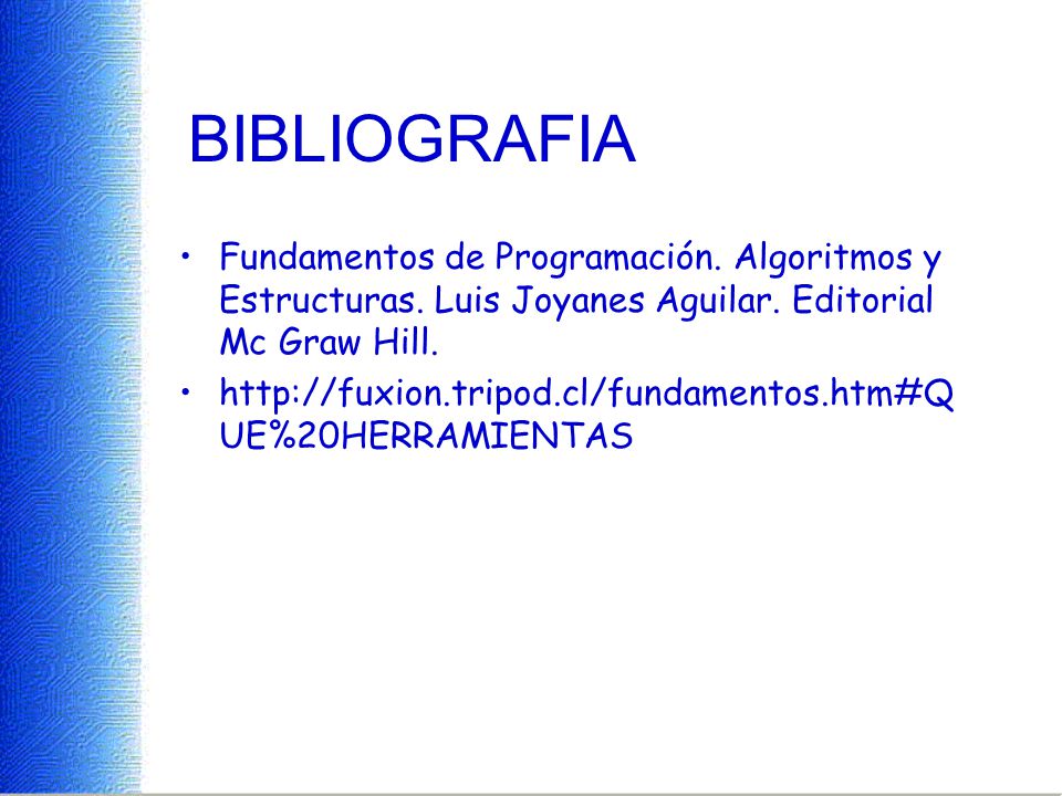 BIBLIOGRAFIA Fundamentos de Programación. Algoritmos y Estructuras. Luis Joyanes Aguilar. Editorial Mc Graw Hill.