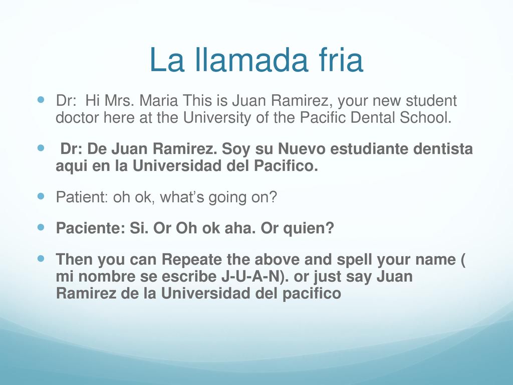 La llamada fria Dr: Hi Mrs. Maria This is Juan Ramirez, your new student doctor here at the University of the Pacific Dental School.