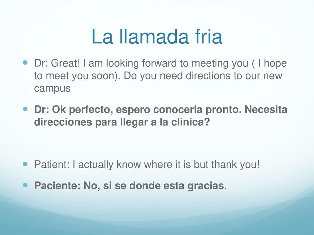 La llamada fria Dr: Great! I am looking forward to meeting you ( I hope to meet you soon). Do you need directions to our new campus