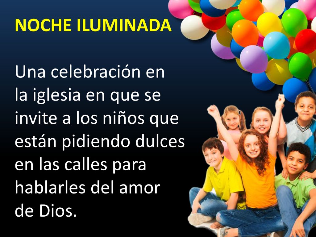 NOCHE ILUMINADA Una celebración en la iglesia en que se invite a los niños que están pidiendo dulces en las calles para hablarles del amor de Dios.
