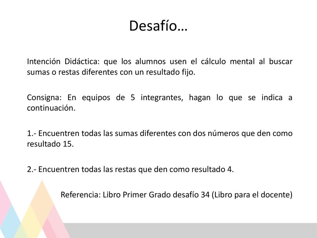Desafío… Intención Didáctica: que los alumnos usen el cálculo mental al buscar sumas o restas diferentes con un resultado fijo.