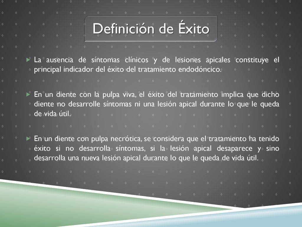 Definición de Éxito La ausencia de síntomas clínicos y de lesiones apicales constituye el principal indicador del éxito del tratamiento endodóncico.