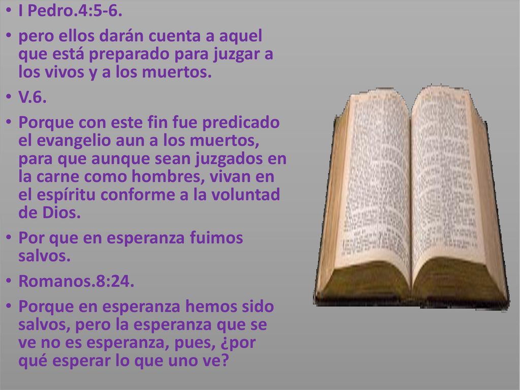 I Pedro.4:5-6. pero ellos darán cuenta a aquel que está preparado para juzgar a los vivos y a los muertos.